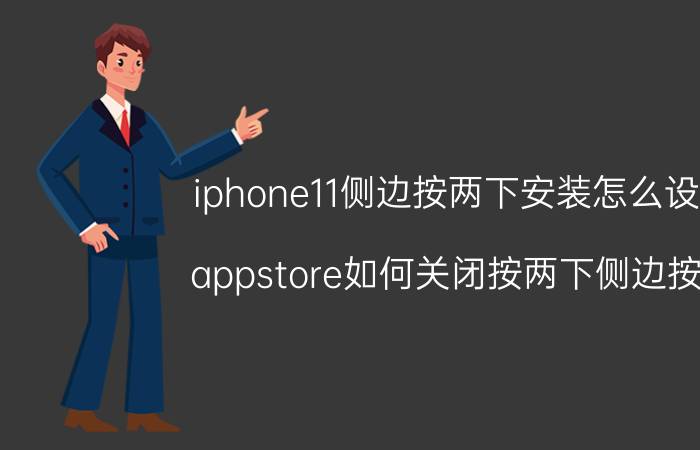 iphone11侧边按两下安装怎么设置 appstore如何关闭按两下侧边按钮？